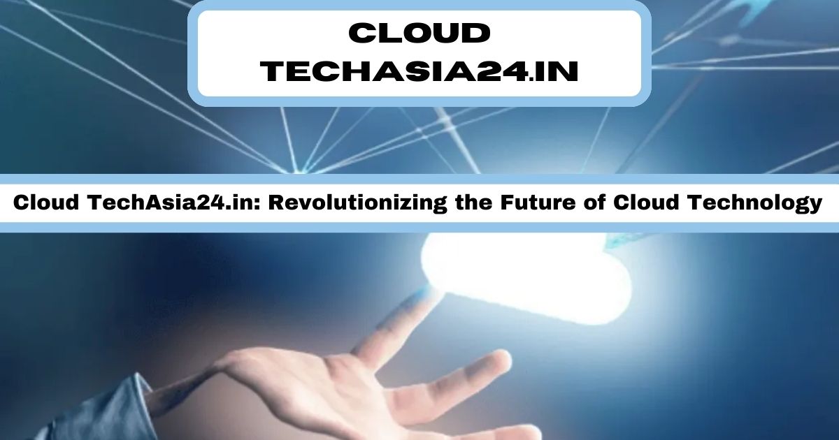 Cloud TechAsia24.in: Revolutionizing the Future of Cloud Technology