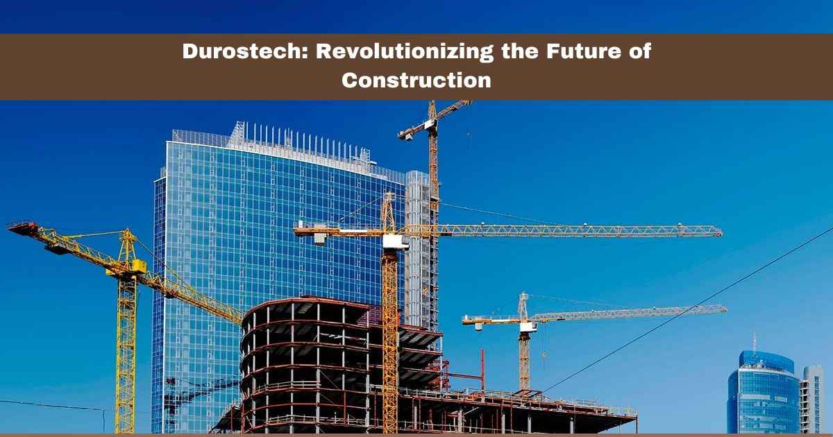 Durostech: Revolutionizing the Future of Construction