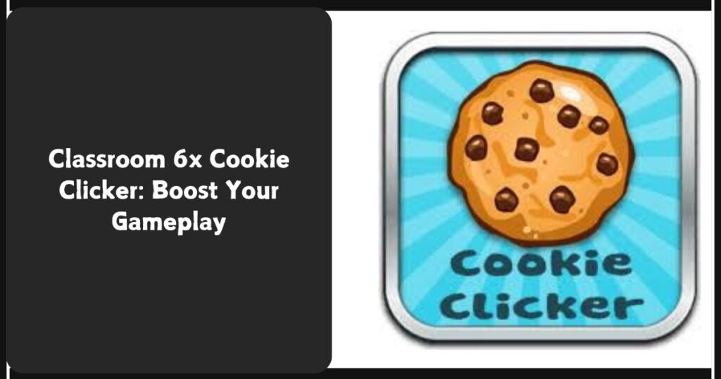 Classroom 6x Cookie Clicker: Boost Your Gameplay